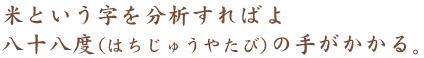 米という字を分析すればよ 八十八度（はちじゅうやたび）の手がかかる。
